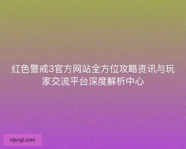 红色警戒3官方网站全方位攻略资讯与玩家交流平台深度解析中心